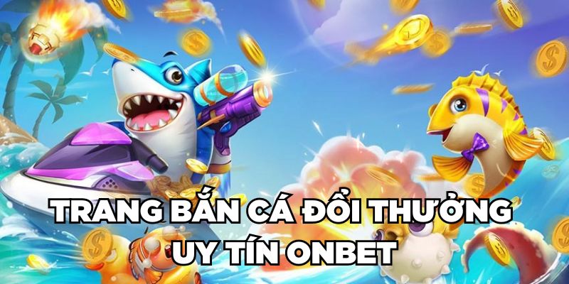 Trang bắn cá đổi thưởng uy tín Onbet